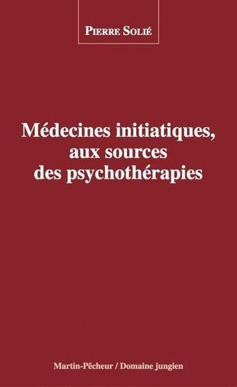 Couverture du livre « Médecines initiatiques, aux sources des psychothérapies » de Pierre Solie aux éditions Le Martin-pecheur