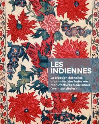 Couverture du livre « Les indiennes : la création des toiles imprimées des Indes aux manufactures alsaciennes (XVIIIe-XIXe siècle) » de  aux éditions Silvana