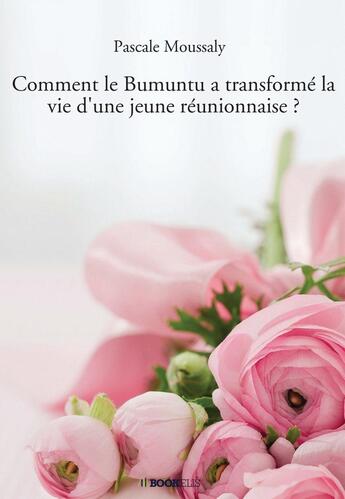 Couverture du livre « Comment le Bumuntu a transformé la vie d'une jeune réunionnaise ? » de Pascale Moussaly aux éditions Bookelis