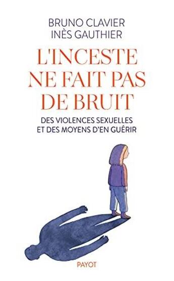 Couverture du livre « L'inceste ne fait pas de bruit : des violences sexuelles et des moyens d'en guérir » de Bruno Clavier et Ines Gauthier aux éditions Payot