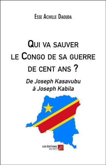 Couverture du livre « Qui va sauver le Congo de sa guerre de cent ans ? de Joseph Kasavubu à Joseph Kabila » de Esse Achille Daouda aux éditions Editions Du Net