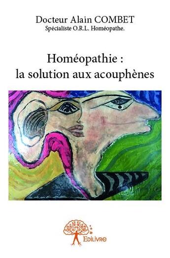 Couverture du livre « Homéopathie : la solution aux acouphènes » de Docteur Alain Combet aux éditions Edilivre