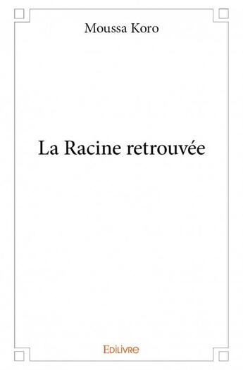 Couverture du livre « La racine retrouvée » de Moussa Koro aux éditions Edilivre