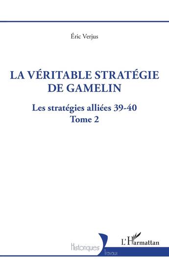 Couverture du livre « La véritable stratégie de Gamelin Tome 2 : les stratégies alliées 39-40 » de Eric Verjus aux éditions L'harmattan