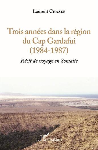 Couverture du livre « Trois années dans la région du Cap Gardafui 1984-1987 ; récit de voyage en Somalie » de Laurent Chazee aux éditions L'harmattan