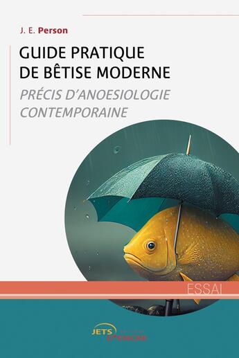 Couverture du livre « Guide pratique de bêtise moderne : Précis d'anoesiologie contemporaine » de J. E. Person aux éditions Jets D'encre