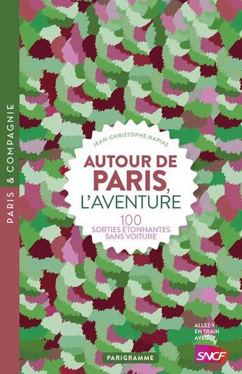 Couverture du livre « Autour de Paris, l'aventure ; 100 sorties étonnantes sans voiture (édition 2018) » de Jean-Christophe Napias aux éditions Parigramme