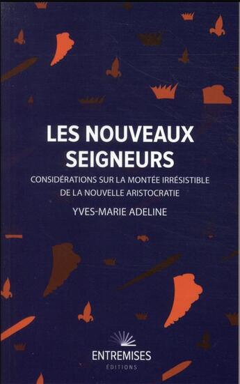 Couverture du livre « Les nouveaux seigneurs : considérations sur la montée irrésistible de la nouvelle aristocratie » de Yves-Marie Adeline aux éditions Entremises