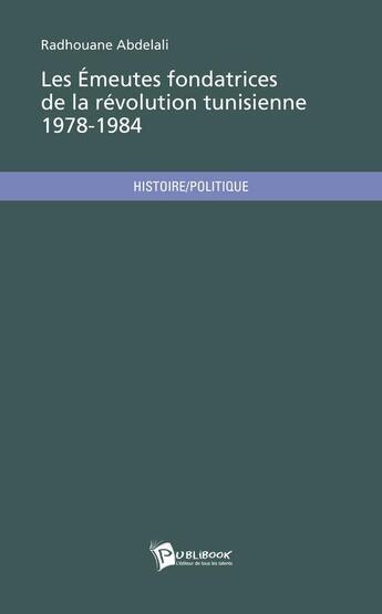 Couverture du livre « Les emeutes fondatrices de la revolution tunisienne 1978 - 1984 » de Abdelali Radhouane aux éditions Publibook