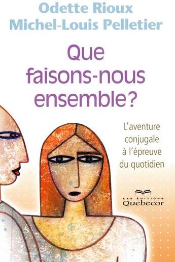 Couverture du livre « Que faisons-nous ensemble - l'aventure conjugale a l'epreuve du quotidien » de Rioux/Pelletier aux éditions Quebecor