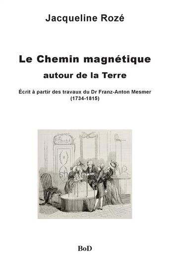 Couverture du livre « Le chemin magnétique autour de la Terre ; écrit à partir des travaux du dr Franz-Anton Mesmer (1734-1815) » de Jacqueline Roze aux éditions Books On Demand