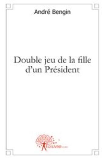 Couverture du livre « Double jeu de la fille d'un président » de Andre Bengin aux éditions Edilivre