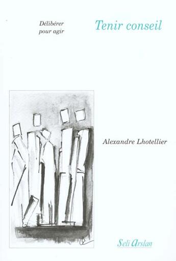 Couverture du livre « Tenir conseil : Délibérer pour agir » de A Lhotellier aux éditions Seli Arslan