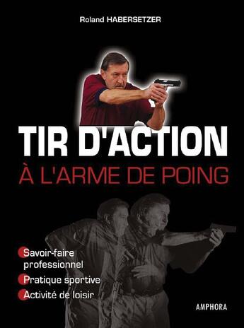 Couverture du livre « Tir d'action à l'arme de poing ; savoir-faire professionnel, pratique sportive, activité sportive » de Roland Habersetzer aux éditions Amphora