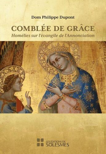 Couverture du livre « Comblée de grâce : Homélies sur l'évangile de l'Annonciation » de Dom Philippe Dupont aux éditions Solesmes