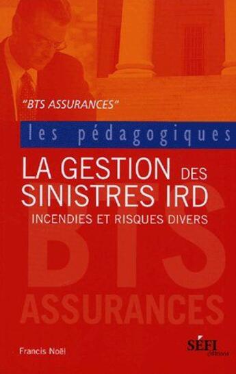 Couverture du livre « LA GESTION DES SINISTRES IRD ; INCENDIES ET RISQUES DIVERS » de Francis Noel aux éditions Sefi