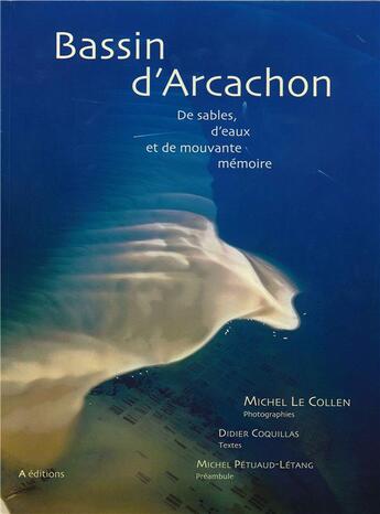 Couverture du livre « Bassin d'Arcachon de sables, d'eaux et de mouvante mémoire » de Michel Le Collen et Didier Coquillas aux éditions A Editions