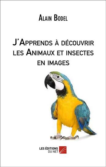 Couverture du livre « J'apprends a decouvrir les animaux et insectes en images » de Alain Bodel aux éditions Editions Du Net