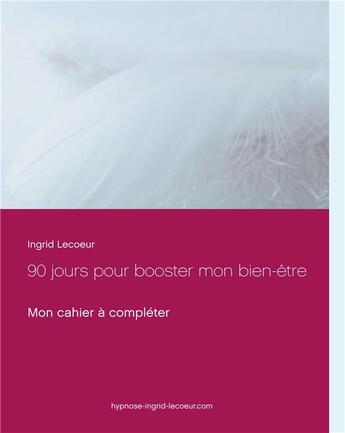 Couverture du livre « 90 jours pour booster mon bien-être ; mon cahier à compléter » de Ingrid Lecoeur aux éditions Books On Demand