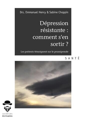 Couverture du livre « Dépression résistante : comment s'en sortir ? les patients témoignent sur le pramipexole » de Emmanuel Henry et Sabine Choppin aux éditions Societe Des Ecrivains