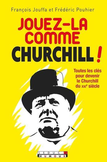 Couverture du livre « Jouez-la comme Churchill ! ; toutes les clés pour devenir le Churchill du XXIe siècle » de Francois Jouffa et Frederic Pouhier aux éditions Leduc Humour
