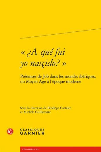 Couverture du livre « «¿A qué fui yo nasçido? » : présences de Job dans les mondes ibériques, du Moyen Âge à l'époque moderne » de Penelope Cartelet et Michele Guillemont aux éditions Classiques Garnier