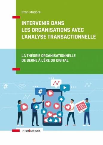 Couverture du livre « Intervenir dans les organisations avec l'analyse transactionnelle : la théorie organisationnelle de Berne à l'ère du digital » de Stan Madore aux éditions Intereditions