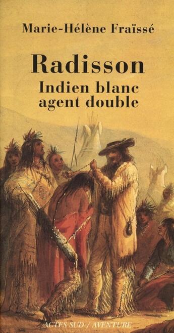 Couverture du livre « Radisson, indien blanc, agent double » de Marie Helene Fraisse aux éditions Actes Sud