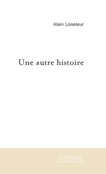 Couverture du livre « Une autre histoire » de Alain Loiseleur aux éditions Le Manuscrit