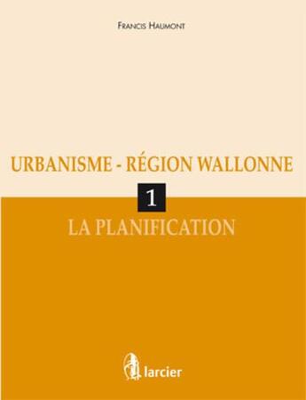 Couverture du livre « Urbanisme, région wallonne t.1 ; la plannification » de Francis Haumont aux éditions Larcier