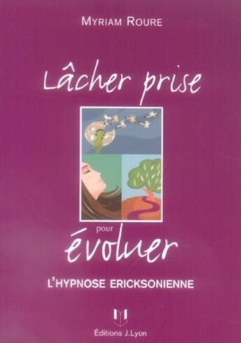 Couverture du livre « Lâcher prise pour évoluer ; l'hypnose ericksonienne » de Myriam Roure aux éditions Josette Lyon