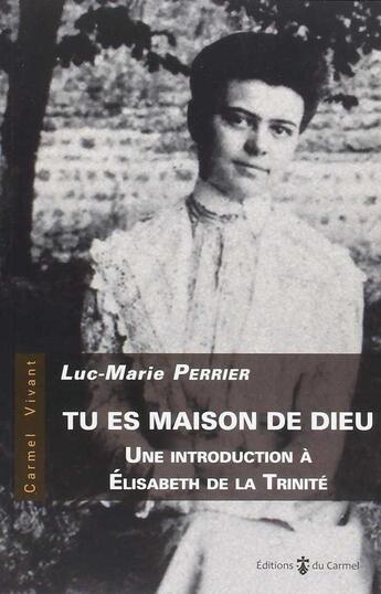 Couverture du livre « Tu es maison de Dieu ; une introduction à Elisabeth de la Trinité » de Luc-Marie Perrier aux éditions Carmel