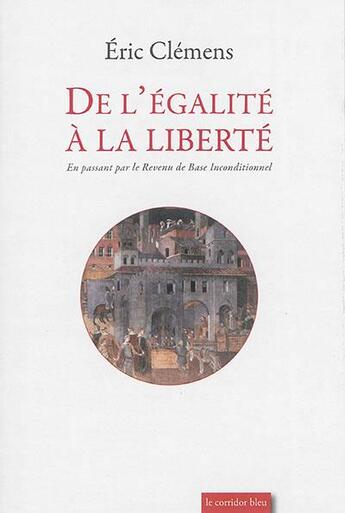 Couverture du livre « De l'egalite a la liberte - en passant par le revenu de base inconditionnel » de Eric Clemens aux éditions Le Corridor Bleu