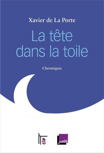 Couverture du livre « La tête dans la toile, chroniques » de Xavier De La Porte aux éditions C&f Editions