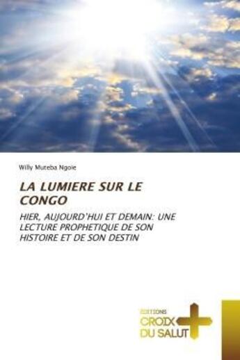 Couverture du livre « La lumiere sur le congo - hier, aujourd'hui et demain: une lecture prophetique de son histoire et de » de Muteba Ngoie Willy aux éditions Croix Du Salut