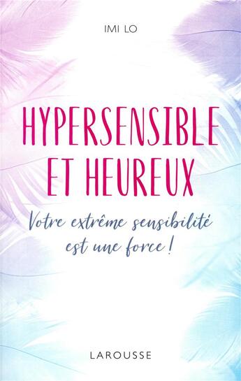 Couverture du livre « Hypersensible et heureux ; votre extrême sensibilité est une force » de Imi Lo aux éditions Larousse