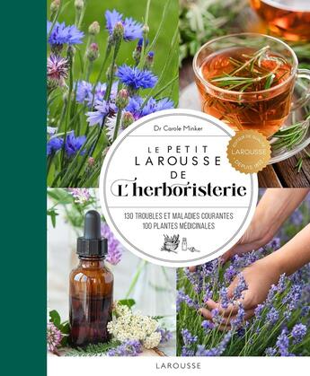 Couverture du livre « Le Petit Larousse de l'herboristerie : 130 troubles et maladies courantes, 100 plantes médicinales » de Carole Minker aux éditions Larousse