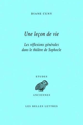 Couverture du livre « Une Leçon de vie : Les réflexions générales dans le théâtre de Sophocle » de Diane Cuny aux éditions Belles Lettres