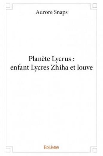 Couverture du livre « Planète Lycrus : enfant Lycres Zhiha et louve » de Aurore Snaps aux éditions Edilivre