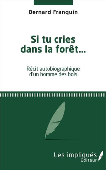 Couverture du livre « Si tu cries dans la forêt... : Récit autobigraphique d'un homme des bois » de Bernard Franquin aux éditions Les Impliques