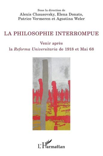 Couverture du livre « La philosophie interrompue ; venir après la Reforme Universitaria de 1918 et Mai 68 » de Patrice Vermeren et Alexis Chausovsky et Elena Donato et Agostina Weler aux éditions L'harmattan