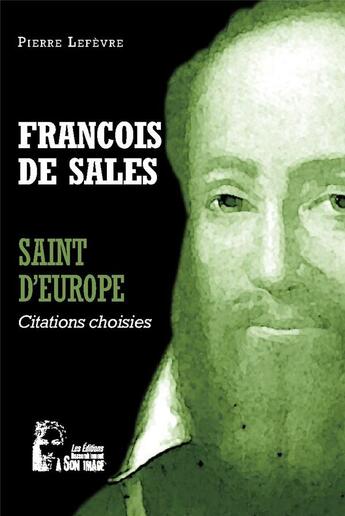 Couverture du livre « François de Sales : saint d'Europe ; l5071 ; citations choisies » de Pierre Lefevre aux éditions R.a. Image