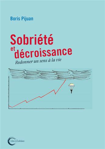 Couverture du livre « Sobriété et décroissance ; redonner un sens à la vie » de Boris Pijuan aux éditions Libre & Solidaire