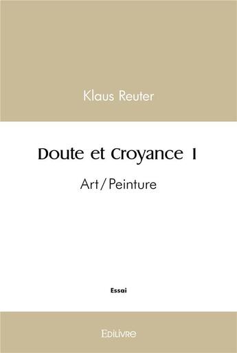 Couverture du livre « Doute et croyance 1 - art/peinture » de Klaus Reuter aux éditions Edilivre