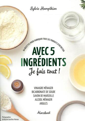 Couverture du livre « Avec 5 ingrédients je fais tout ! ; 60 recettes pour fabriquer tous ses produits d'entretien ; vinagire ménager, bicarbonate de soude, savon de Marseille, alcool ménager, argiles » de Sylvie Hampikian et Myriam Gauthier-Moreau aux éditions Marabout