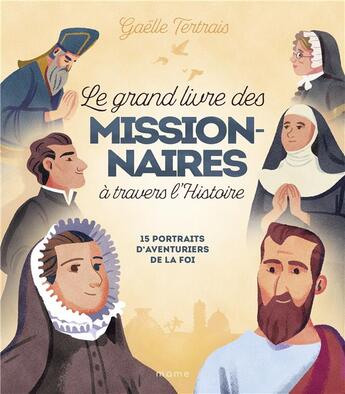 Couverture du livre « Le grand livre des missionnaires à travers l'Histoire : 15 portraits d'aventuriers de la foi » de Gaelle Tertrais et Arnaud Clermont et Chloe Gautier aux éditions Mame