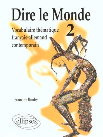 Couverture du livre « Dire le monde - 2 - allemand - vocabulaire thematique francais-allemand contemporain » de Francine Rouby aux éditions Ellipses