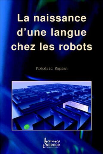 Couverture du livre « La naissance d'une langue chez les robots » de Ganascia/Kaplan aux éditions Hermes Science Publications