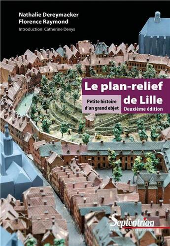 Couverture du livre « Le plan relief de Lille ; petite histoire d'un grand objet (2e édition) » de Florence Raymond et Nathalie Dereymaeker aux éditions Pu Du Septentrion