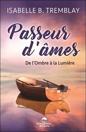 Couverture du livre « Passeur d'âmes ; de l'ombre à la lumière » de Isabelle B. Tremblay aux éditions Dauphin Blanc